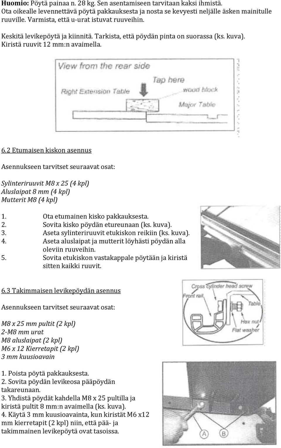 2 Etumaisen kiskon asennus Asennukseen tarvitset seuraavat osat: Sylinteriruuvit M8 x 25 (4 kpl) Aluslaipat 8 mm (4 kpl) Mutterit M8 (4 kpl) 1. Ota etumainen kisko pakkauksesta. 2. Sovita kisko pöydän etureunaan (ks.