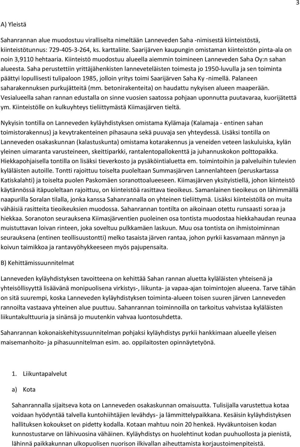 Saha perustettiin yrittäjähenkisten lanneveteläisten toimesta jo 1950-luvulla ja sen toiminta päättyi lopullisesti tulipaloon 1985, jolloin yritys toimi Saarijärven Saha Ky -nimellä.