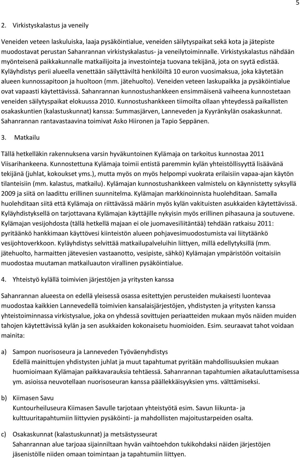 Kyläyhdistys perii alueella venettään säilyttäviltä henkilöiltä 10 euron vuosimaksua, joka käytetään alueen kunnossapitoon ja huoltoon (mm. jätehuolto).