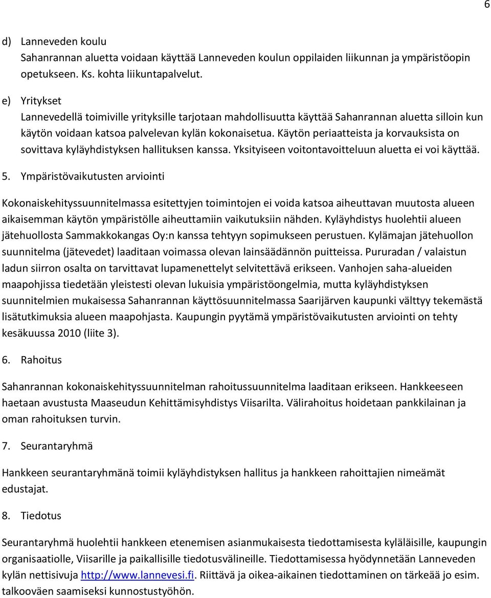 Käytön periaatteista ja korvauksista on sovittava kyläyhdistyksen hallituksen kanssa. Yksityiseen voitontavoitteluun aluetta ei voi käyttää. 5.