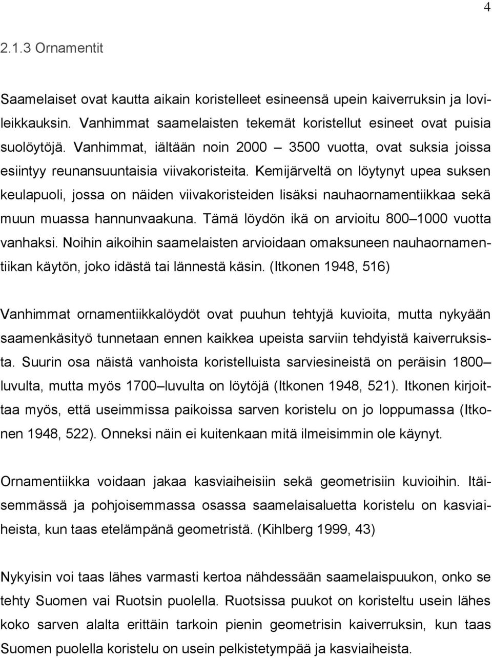 Kemijärveltä on löytynyt upea suksen keulapuoli, jossa on näiden viivakoristeiden lisäksi nauhaornamentiikkaa sekä muun muassa hannunvaakuna. Tämä löydön ikä on arvioitu 800 1000 vuotta vanhaksi.