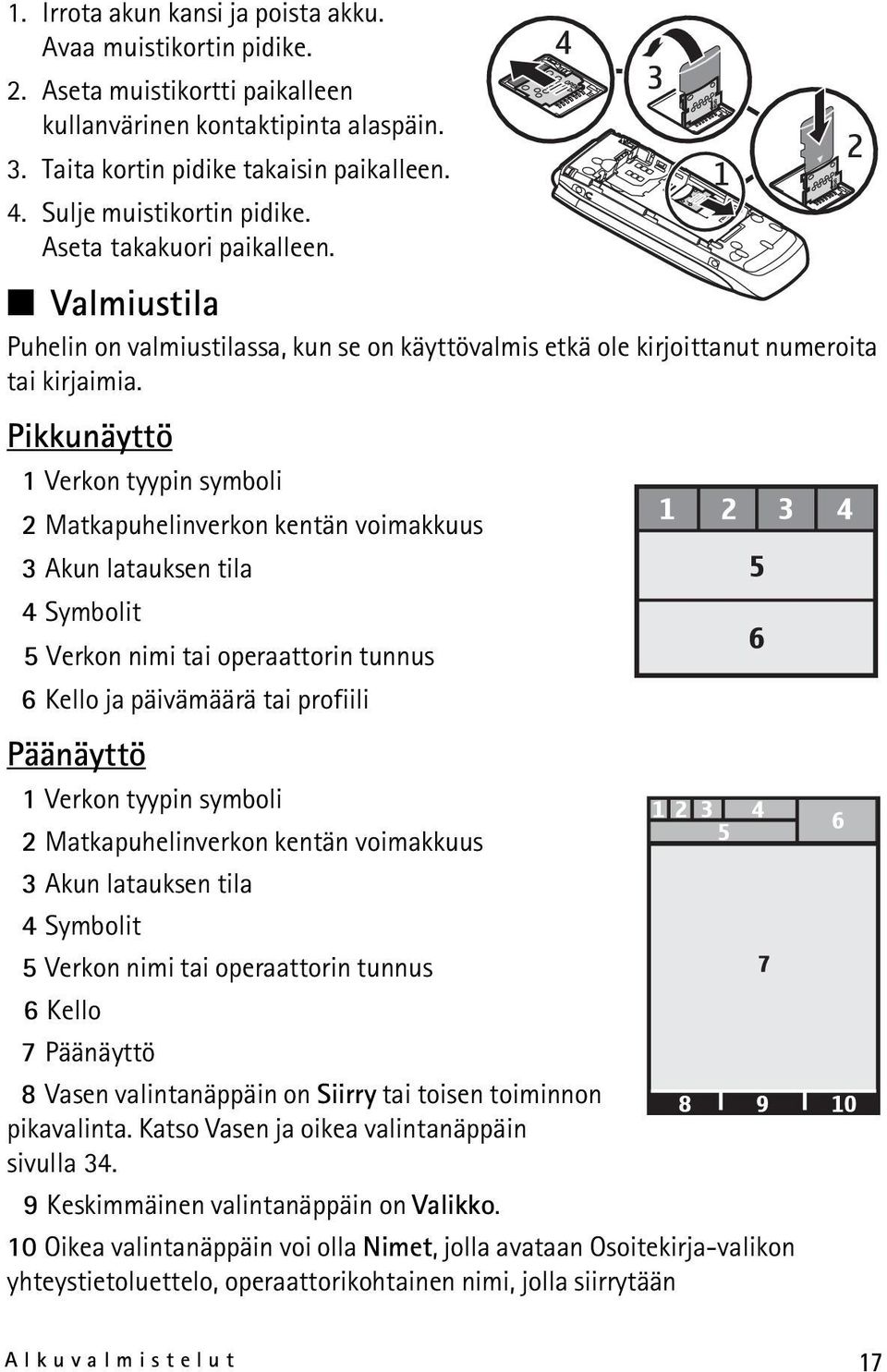 Pikkunäyttö 1 Verkon tyypin symboli 2 Matkapuhelinverkon kentän voimakkuus 3 Akun latauksen tila 4 Symbolit 5 Verkon nimi tai operaattorin tunnus 6 Kello ja päivämäärä tai profiili Päänäyttö 1 Verkon