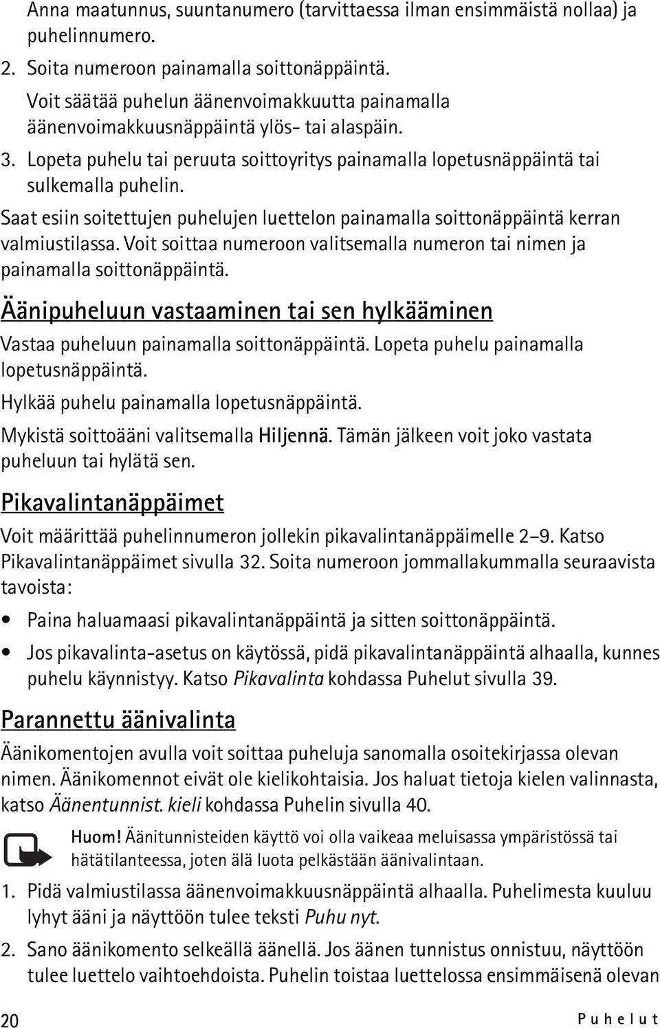 Saat esiin soitettujen puhelujen luettelon painamalla soittonäppäintä kerran valmiustilassa. Voit soittaa numeroon valitsemalla numeron tai nimen ja painamalla soittonäppäintä.