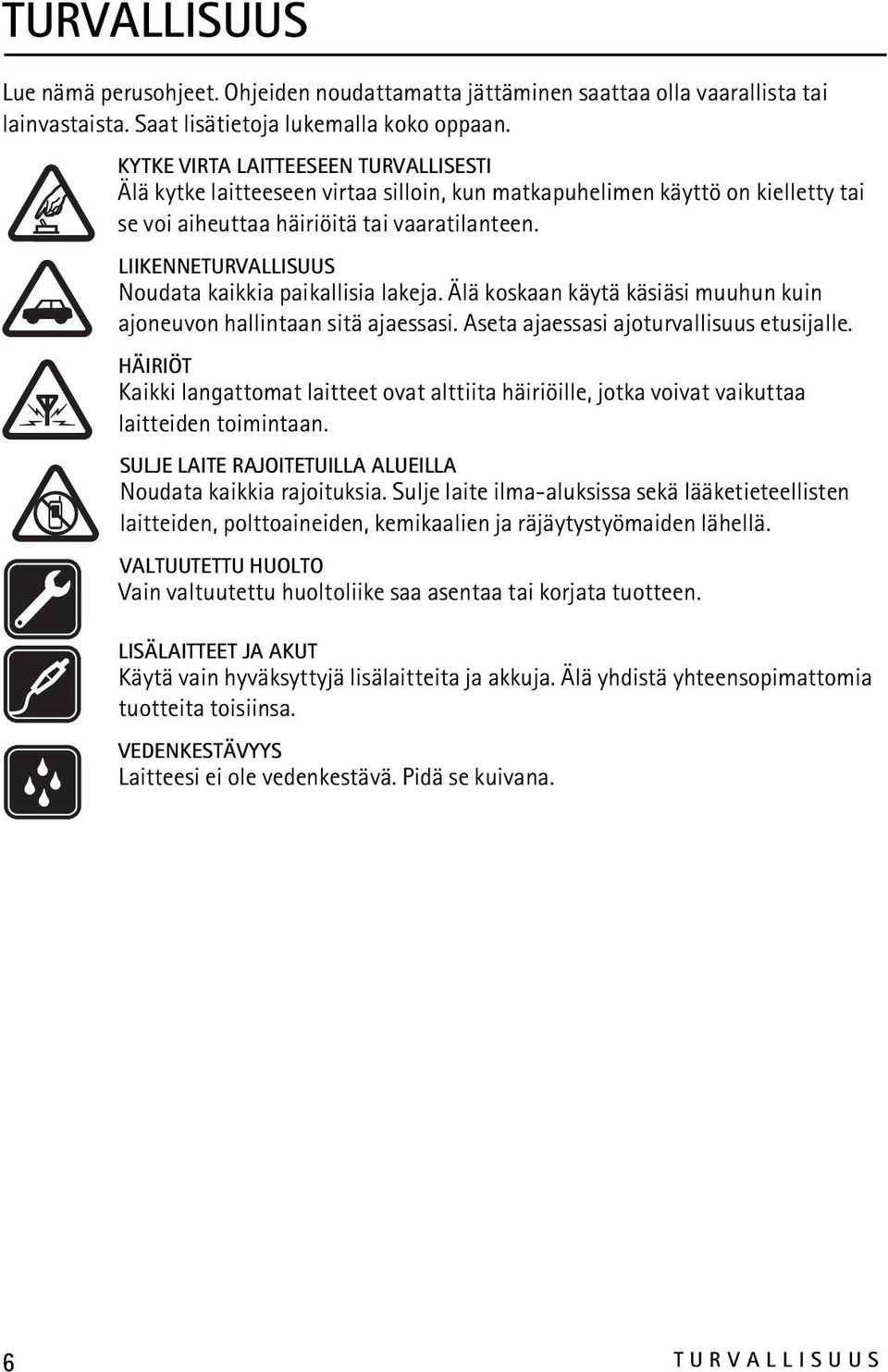 LIIKENNETURVALLISUUS Noudata kaikkia paikallisia lakeja. Älä koskaan käytä käsiäsi muuhun kuin ajoneuvon hallintaan sitä ajaessasi. Aseta ajaessasi ajoturvallisuus etusijalle.