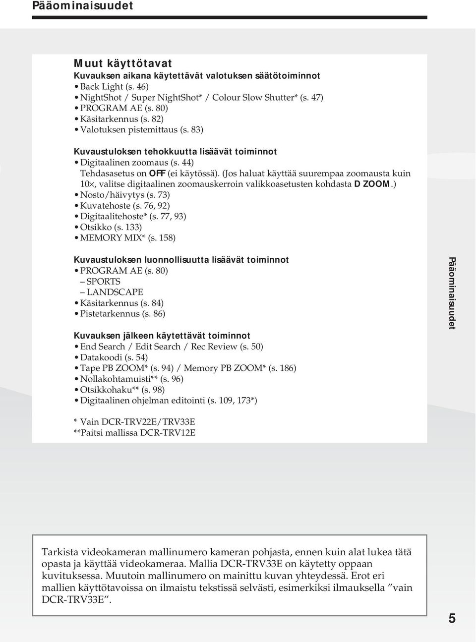 (Jos haluat käyttää suurempaa zoomausta kuin 10, valitse digitaalinen zoomauskerroin valikkoasetusten kohdasta D ZOOM.) Nosto/häivytys (s. 73) Kuvatehoste (s. 76, 9 Digitaalitehoste* (s.