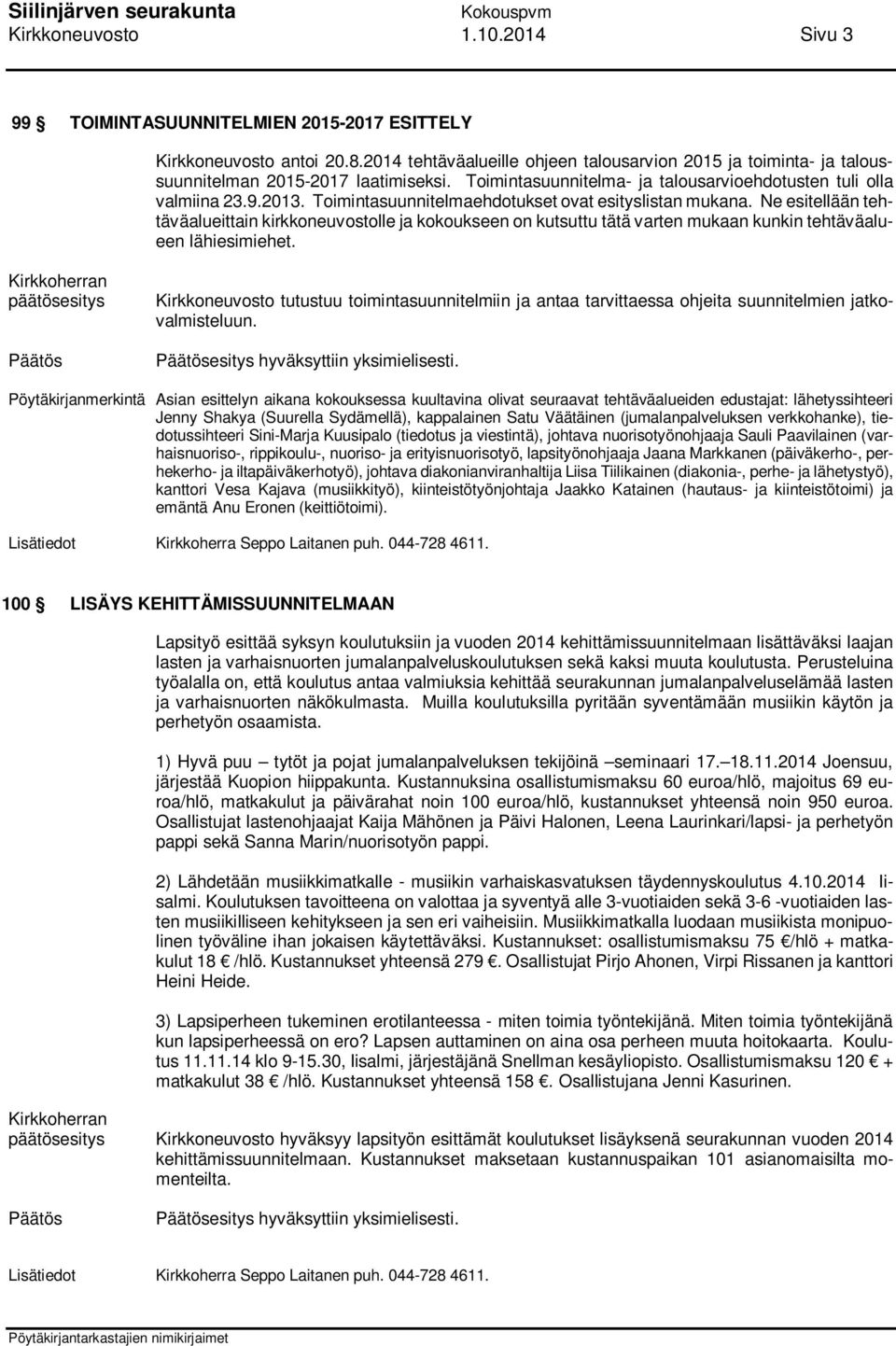 Toimintasuunnitelmaehdotukset ovat esityslistan mukana. Ne esitellään tehtäväalueittain kirkkoneuvostolle ja kokoukseen on kutsuttu tätä varten mukaan kunkin tehtäväalueen lähiesimiehet.