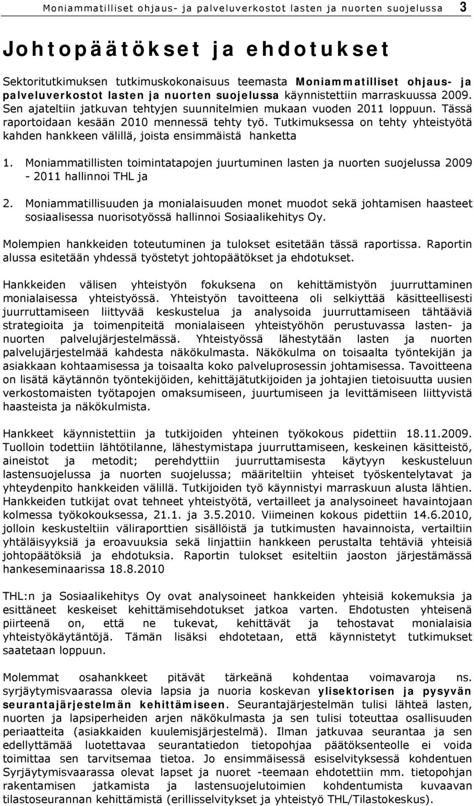 Tutkimuksessa on tehty yhteistyötä kahden hankkeen välillä, joista ensimmäistä hanketta 1. Moniammatillisten toimintatapojen juurtuminen lasten ja nuorten suojelussa 2009-2011 hallinnoi THL ja 2.