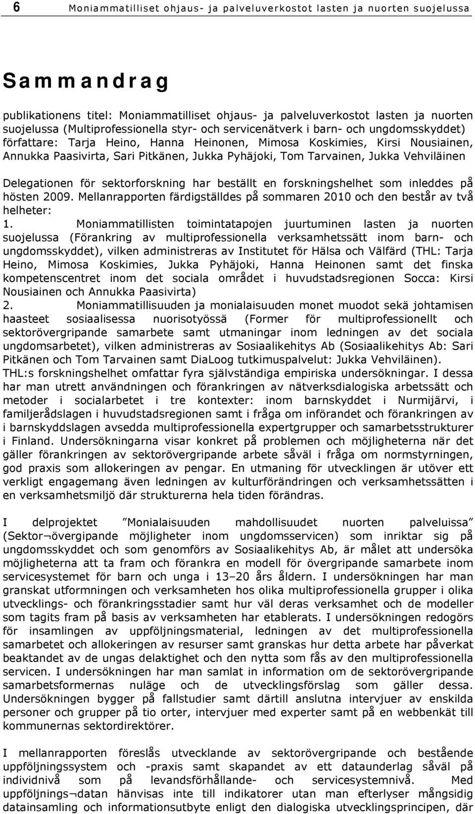 Pyhäjoki, Tom Tarvainen, Jukka Vehviläinen Delegationen för sektorforskning har beställt en forskningshelhet som inleddes på hösten 2009.