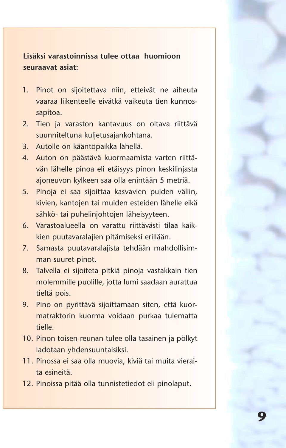 Auton on päästävä kuormaamista varten riittävän lähelle pinoa eli etäisyys pinon keskilinjasta ajoneuvon kylkeen saa olla enintään 5 