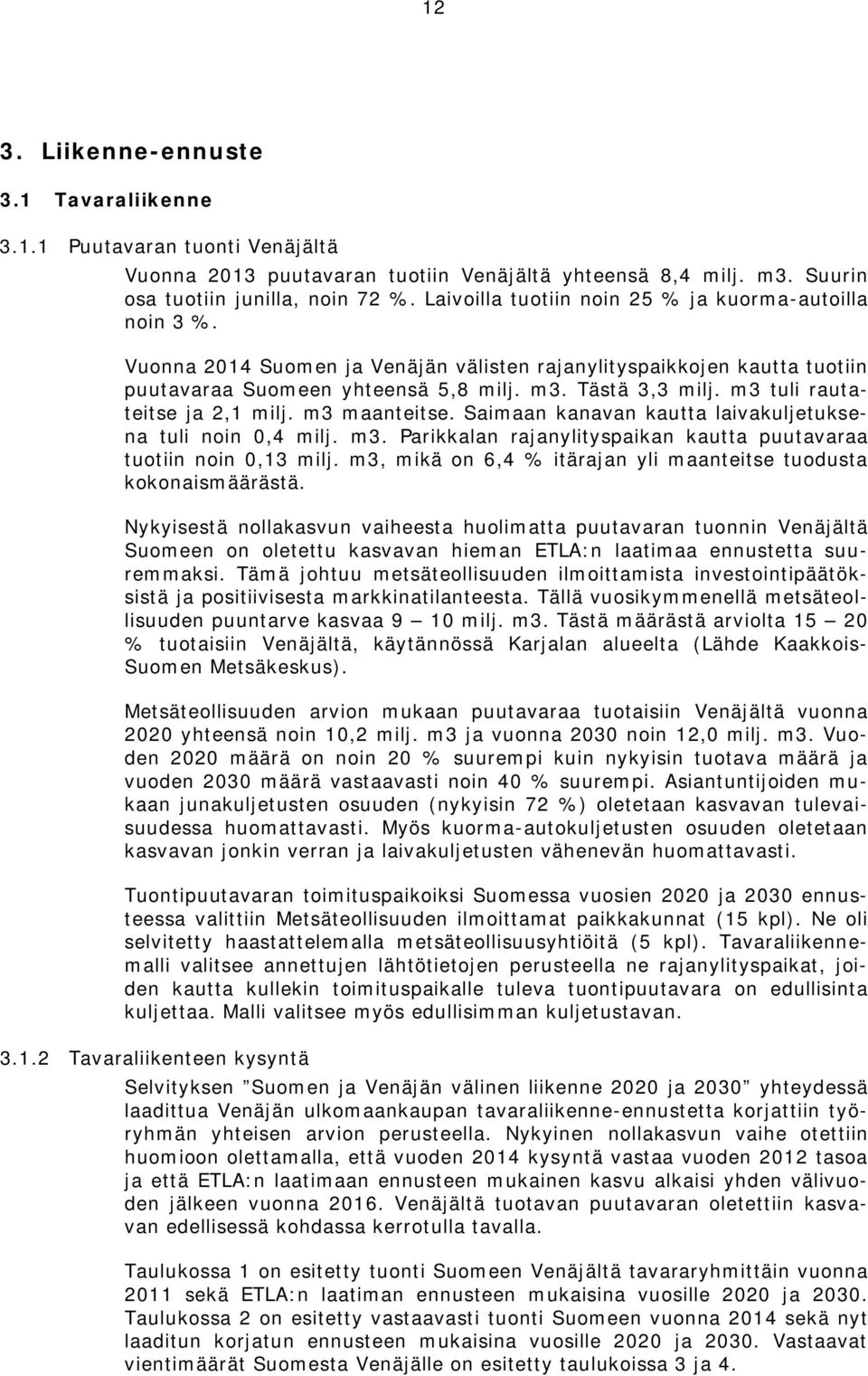 m3 tuli rautateitse ja 2,1 milj. m3 maanteitse. Saimaan kanavan kautta laivakuljetuksena tuli noin 0,4 milj. m3. Parikkalan rajanylityspaikan kautta puutavaraa tuotiin noin 0,13 milj.