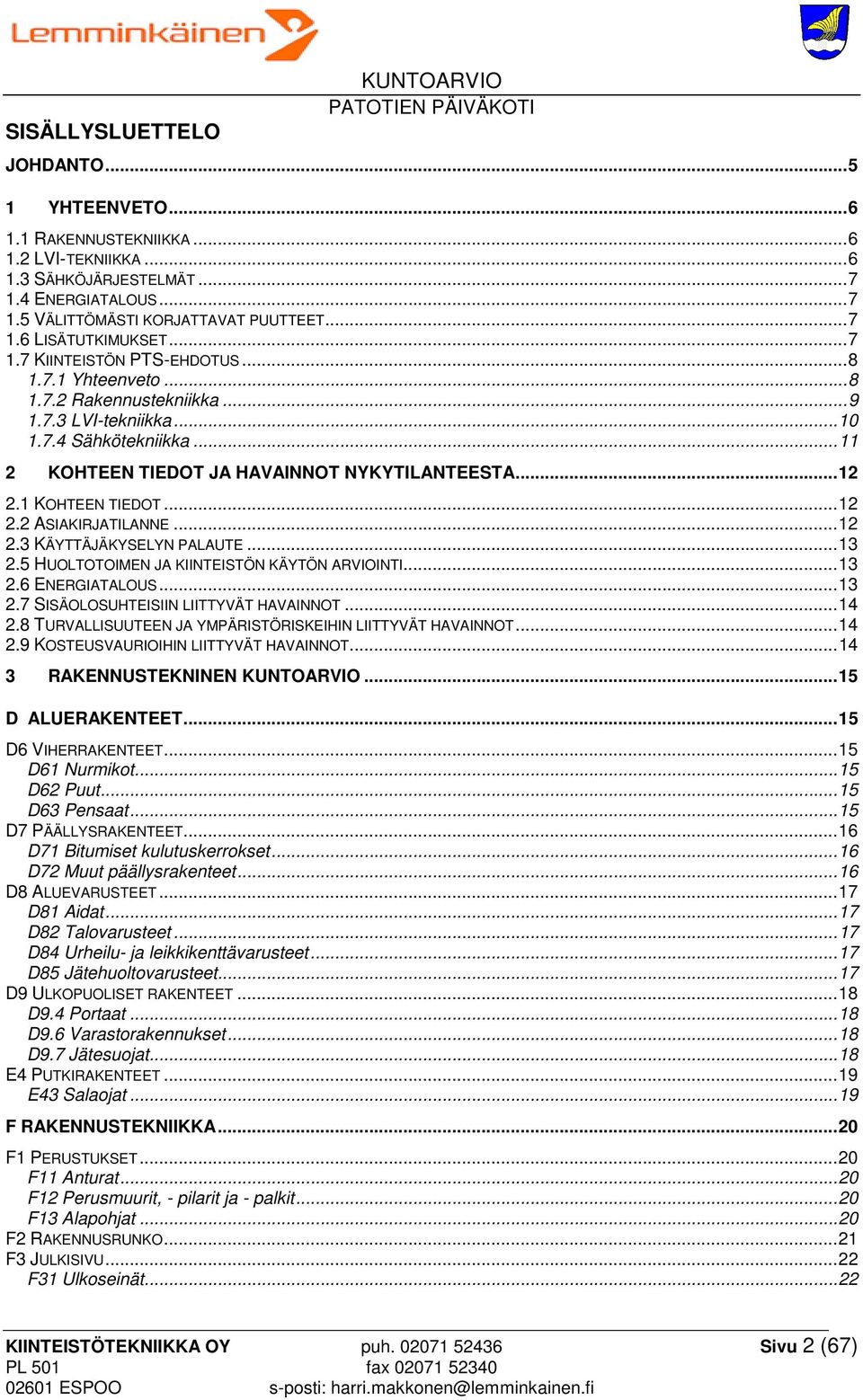 .. 11 2 KOHTEEN TIEDOT JA HAVAINNOT NYKYTILANTEESTA... 12 2.1 KOHTEEN TIEDOT... 12 2.2 ASIAKIRJATILANNE... 12 2.3 KÄYTTÄJÄKYSELYN PALAUTE... 13 2.5 HUOLTOTOIMEN JA KIINTEISTÖN KÄYTÖN ARVIOINTI... 13 2.6 ENERGIATALOUS.