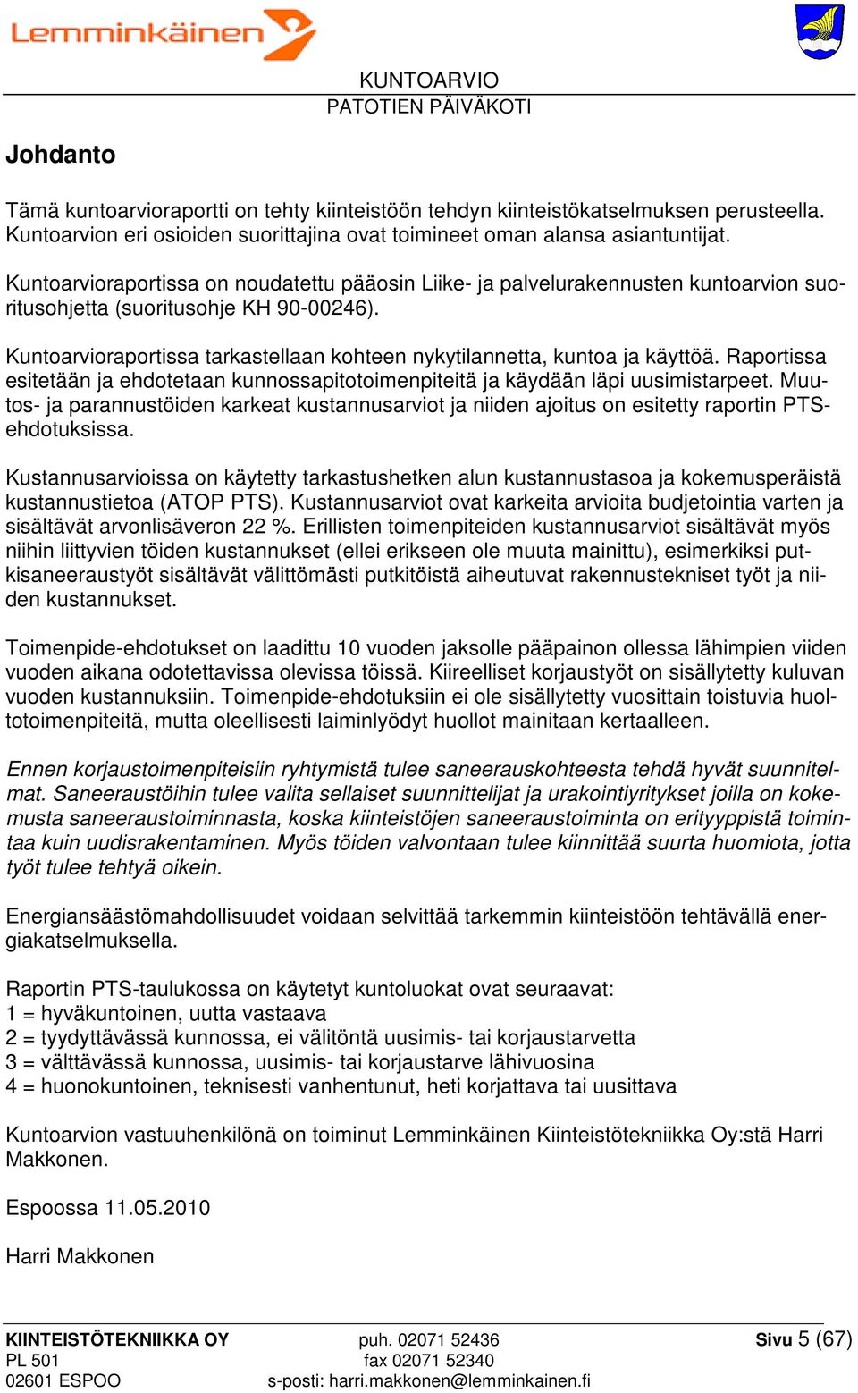 Kuntoarvioraportissa tarkastellaan kohteen nykytilannetta, kuntoa ja käyttöä. Raportissa esitetään ja ehdotetaan kunnossapitotoimenpiteitä ja käydään läpi uusimistarpeet.