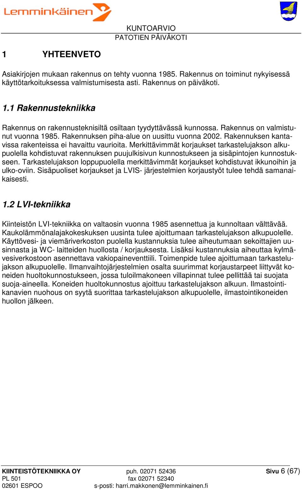 Merkittävimmät korjaukset tarkastelujakson alkupuolella kohdistuvat rakennuksen puujulkisivun kunnostukseen ja sisäpintojen kunnostukseen.