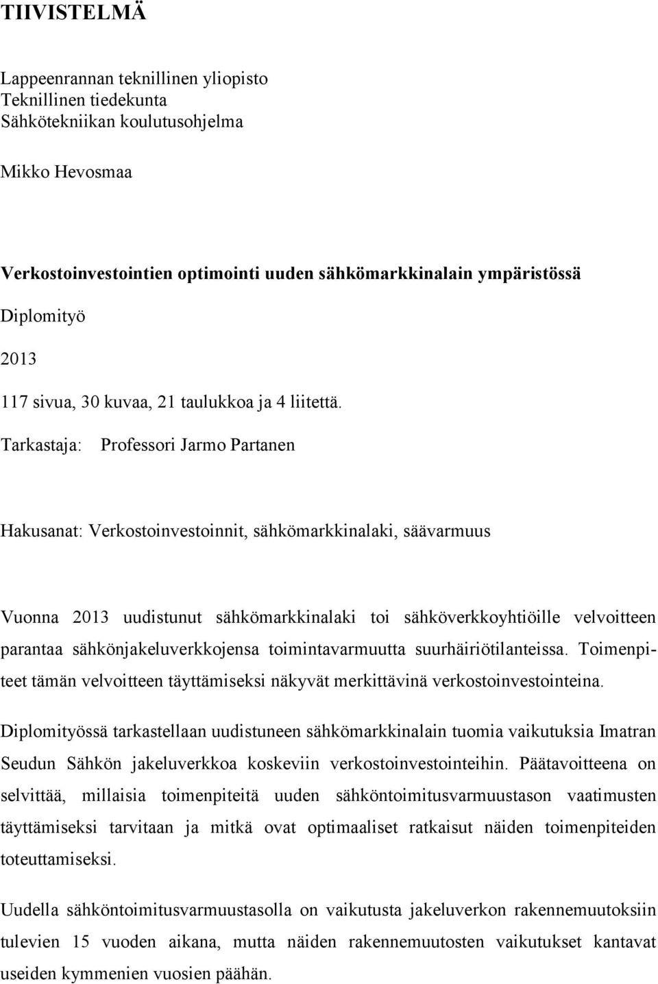 Tarkastaja: Professori Jarmo Partanen Hakusanat: Verkostoinvestoinnit, sähkömarkkinalaki, säävarmuus Vuonna 2013 uudistunut sähkömarkkinalaki toi sähköverkkoyhtiöille velvoitteen parantaa