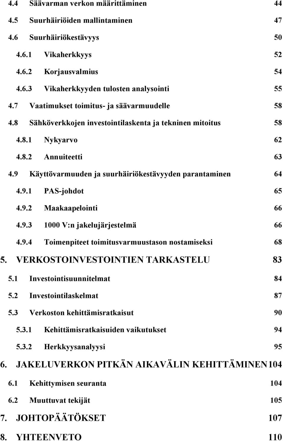 9 Käyttövarmuuden ja suurhäiriökestävyyden parantaminen 64 4.9.1 PAS-johdot 65 4.9.2 Maakaapelointi 66 4.9.3 1000 V:n jakelujärjestelmä 66 4.9.4 Toimenpiteet toimitusvarmuustason nostamiseksi 68 5.