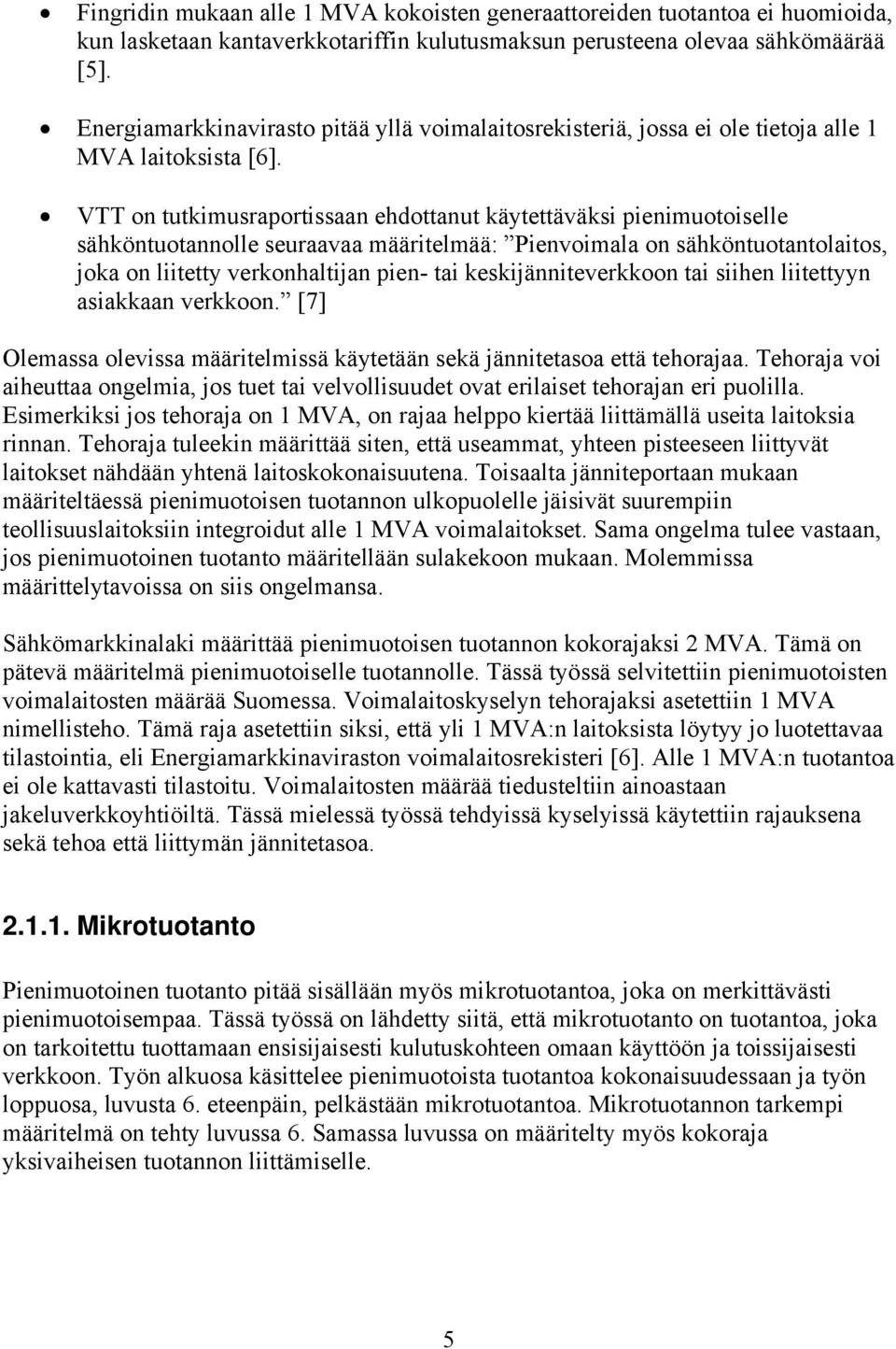 VTT on tutkimusraportissaan ehdottanut käytettäväksi pienimuotoiselle sähköntuotannolle seuraavaa määritelmää: Pienvoimala on sähköntuotantolaitos, joka on liitetty verkonhaltijan pien- tai