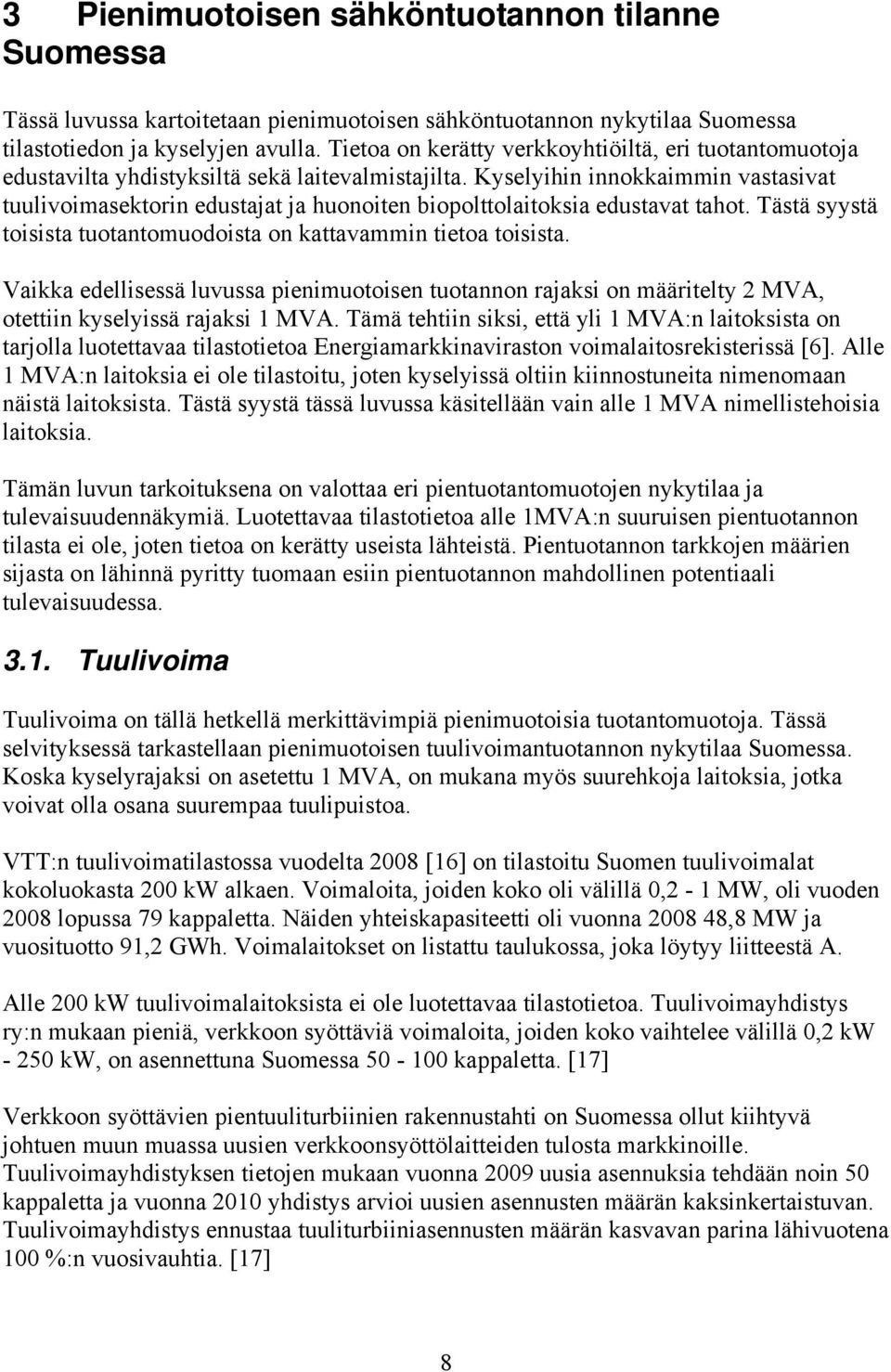 Kyselyihin innokkaimmin vastasivat tuulivoimasektorin edustajat ja huonoiten biopolttolaitoksia edustavat tahot. Tästä syystä toisista tuotantomuodoista on kattavammin tietoa toisista.