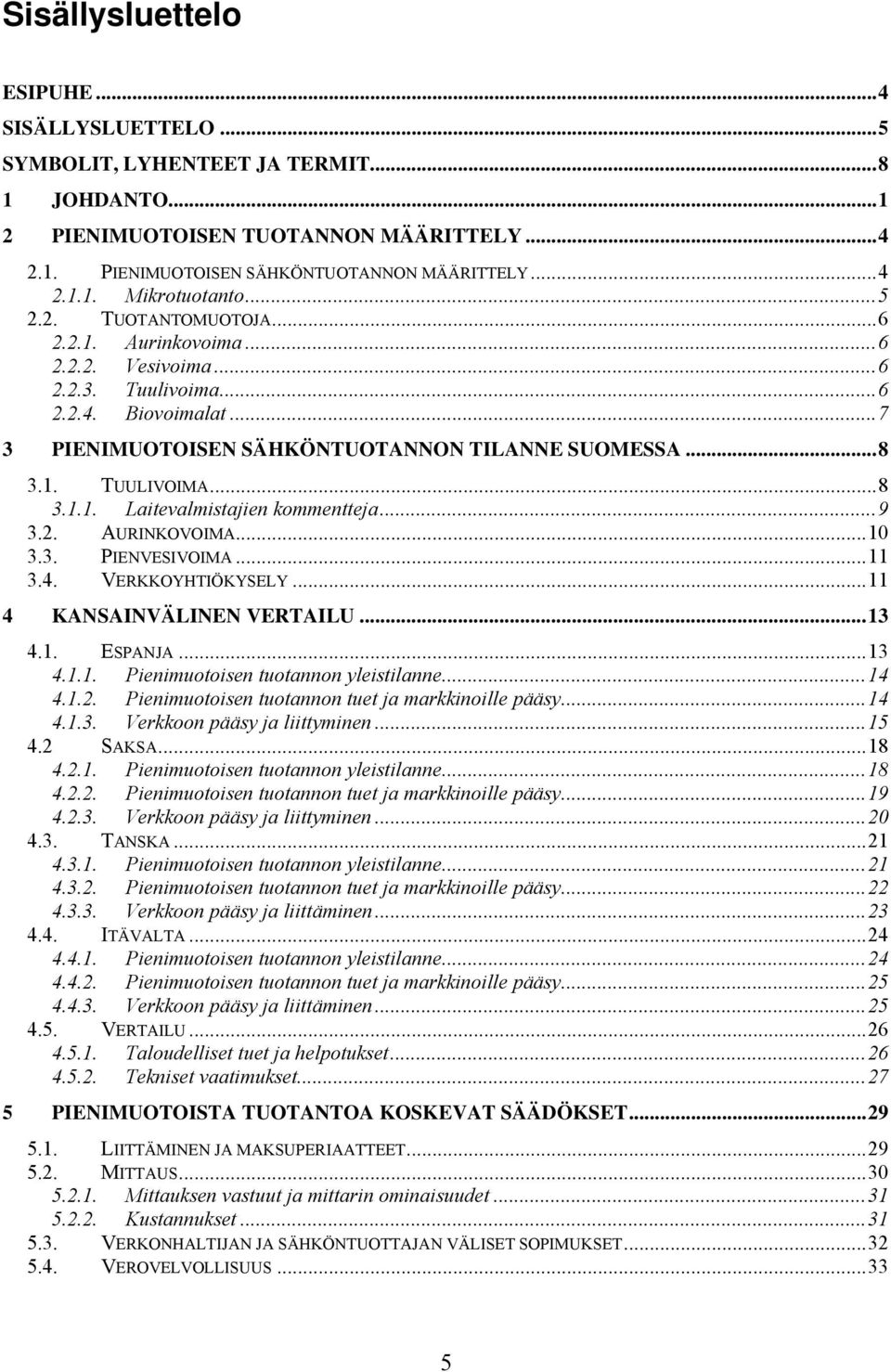 ..9 3.2. AURINKOVOIMA...10 3.3. PIENVESIVOIMA...11 3.4. VERKKOYHTIÖKYSELY...11 4 KANSAINVÄLINEN VERTAILU...13 4.1. ESPANJA...13 4.1.1. Pienimuotoisen tuotannon yleistilanne...14 4.1.2. Pienimuotoisen tuotannon tuet ja markkinoille pääsy.