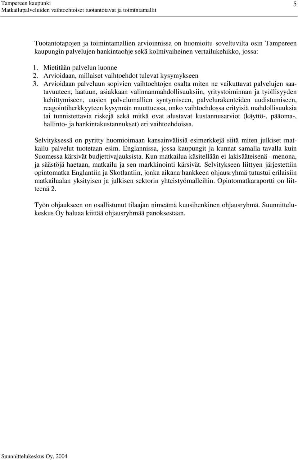 Arvioidaan palveluun sopivien vaihtoehtojen osalta miten ne vaikuttavat palvelujen saatavuuteen, laatuun, asiakkaan valinnanmahdollisuuksiin, yritystoiminnan ja työllisyyden kehittymiseen, uusien