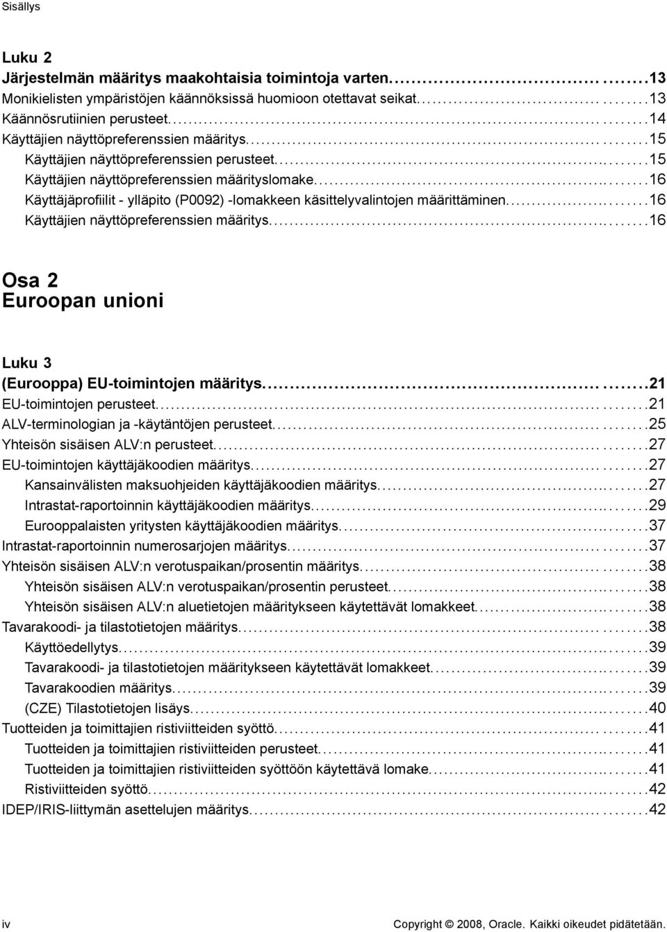 ..16 Käyttäjäprofiilit - ylläpito (P0092) -lomakkeen käsittelyvalintojen määrittäminen...16 Käyttäjien näyttöpreferenssien määritys...16 Osa 2 Euroopan unioni Luku 3 (Eurooppa) EU-toimintojen määritys.