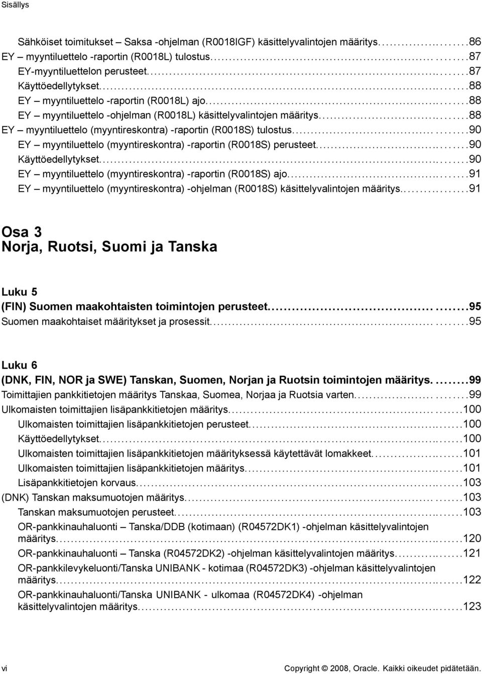 .....90 EY myyntiluettelo (myyntireskontra) -raportin (R0018S) perusteet...90 Käyttöedellytykset...90 EY myyntiluettelo (myyntireskontra) -raportin (R0018S) ajo.