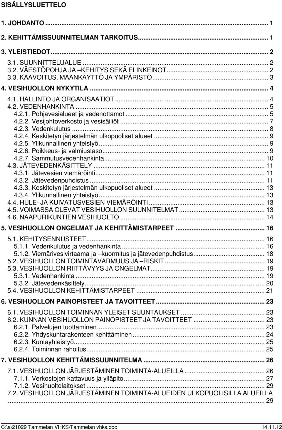 .. 8 4.2.4. Keskitetyn järjestelmän ulkopuoliset alueet... 9 4.2.5. Ylikunnallinen yhteistyö... 9 4.2.6. Poikkeus- ja valmiustaso... 9 4.2.7. Sammutusvedenhankinta... 10 4.3. JÄTEVEDENKÄSITTELY... 11 4.