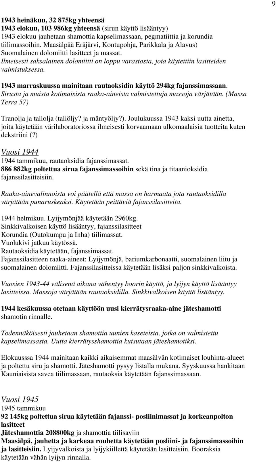 1943 marraskuussa mainitaan rautaoksidin käyttö 294kg fajanssimassaan. Sirusta ja muista kotimaisista raaka-aineista valmistettuja massoja värjätään. (Massa Terra 57) Tranolja ja tallolja (taliöljy?