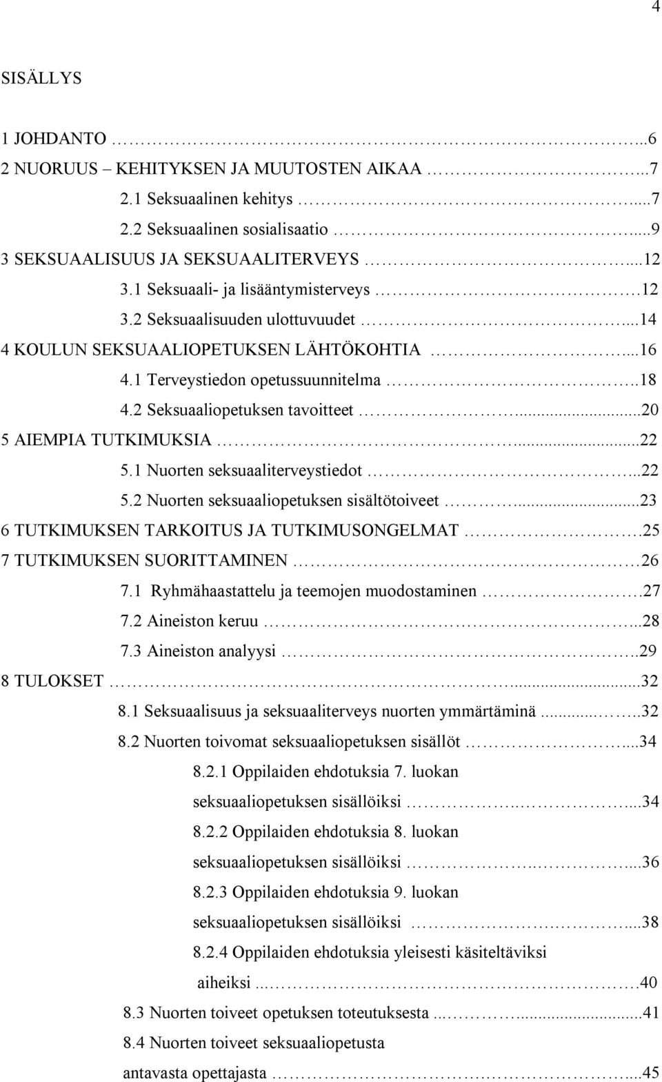 ..20 5 AIEMPIA TUTKIMUKSIA...22 5.1 Nuorten seksuaaliterveystiedot...22 5.2 Nuorten seksuaaliopetuksen sisältötoiveet...23 6 TUTKIMUKSEN TARKOITUS JA TUTKIMUSONGELMAT.