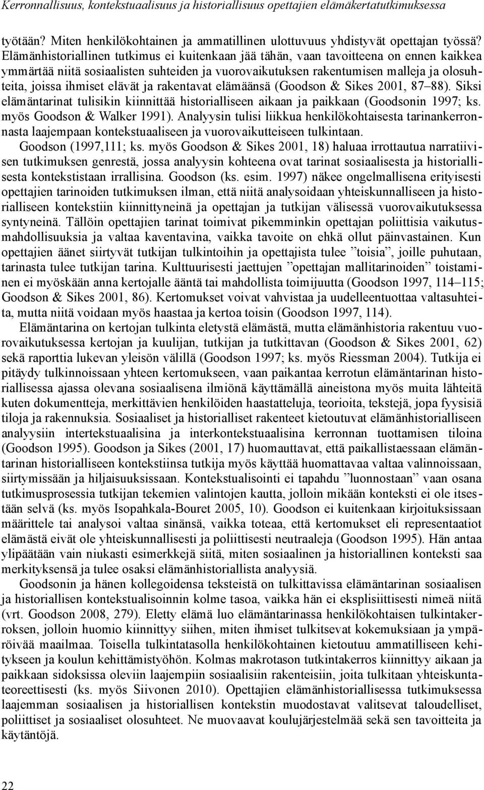 elävät ja rakentavat elämäänsä (Goodson & Sikes 2001, 87 88). Siksi elämäntarinat tulisikin kiinnittää historialliseen aikaan ja paikkaan (Goodsonin 1997; ks. myös Goodson & Walker 1991).