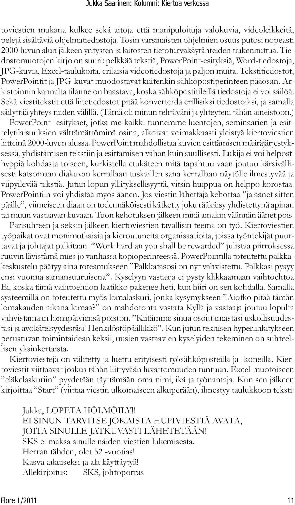 Tiedostomuotojen kirjo on suuri: pelkkää tekstiä, PowerPoint-esityksiä, Word-tiedostoja, JPG-kuvia, Excel-taulukoita, erilaisia videotiedostoja ja paljon muita.