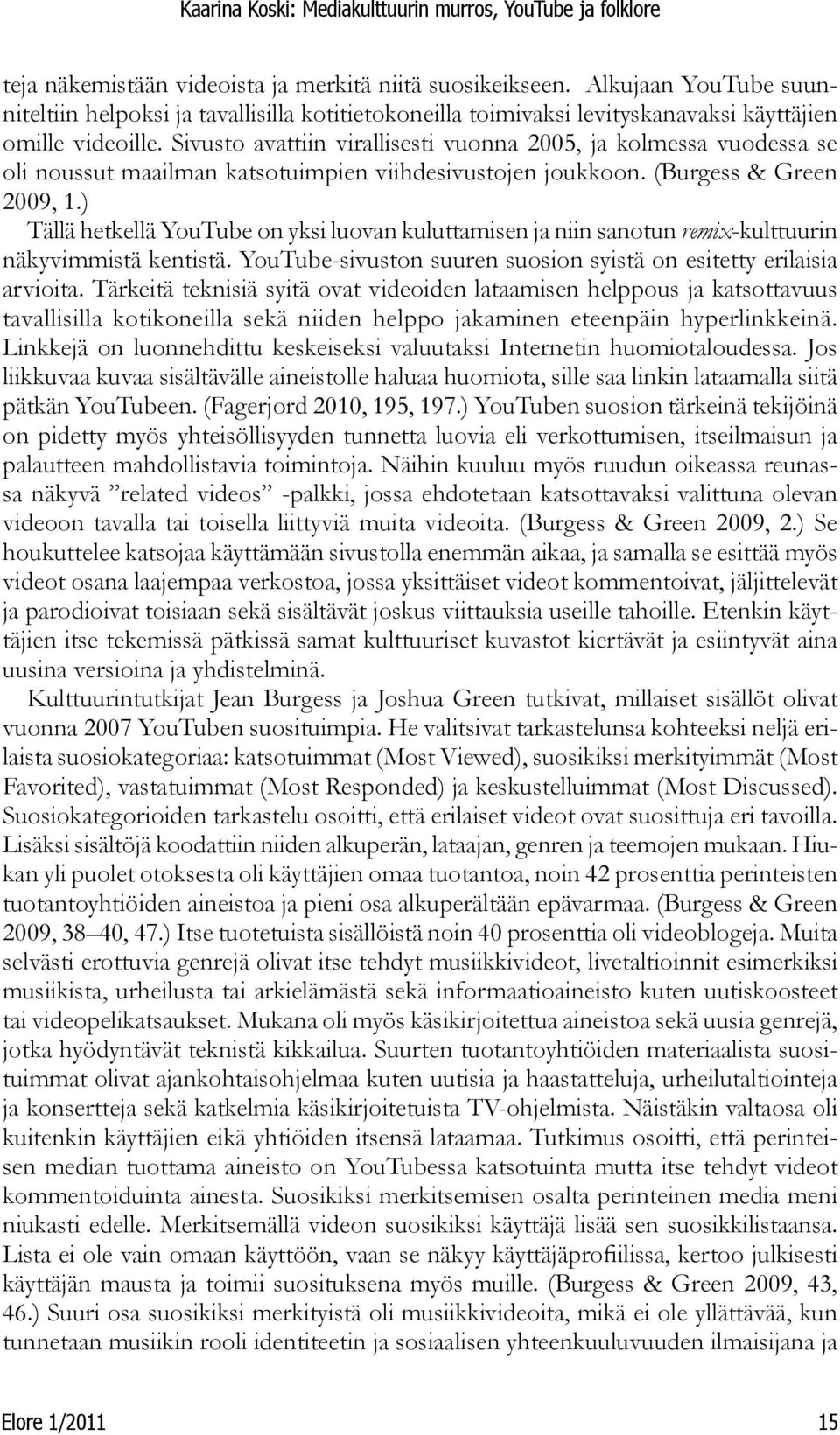 Sivusto avattiin virallisesti vuonna 2005, ja kolmessa vuodessa se oli noussut maailman katsotuimpien viihdesivustojen joukkoon. (Burgess & Green 2009, 1.