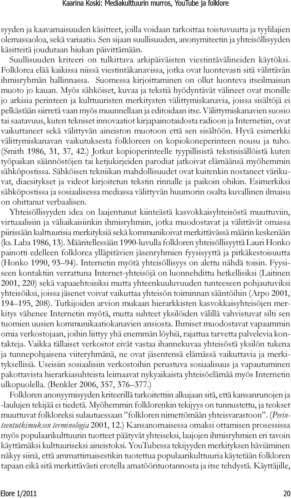 Folklorea elää kaikissa niissä viestintäkanavissa, jotka ovat luontevasti sitä välittävän ihmisryhmän hallinnassa. Suomessa kirjoittaminen on ollut luonteva itseilmaisun muoto jo kauan.