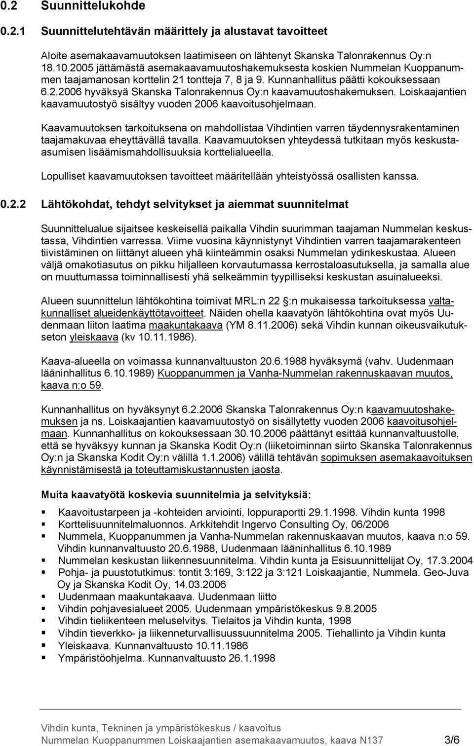 Loiskaajantien kaavamuutostyö sisältyy vuoden 2006 kaavoitusohjelmaan. Kaavamuutoksen tarkoituksena on mahdollistaa Vihdintien varren täydennysrakentaminen taajamakuvaa eheyttävällä tavalla.