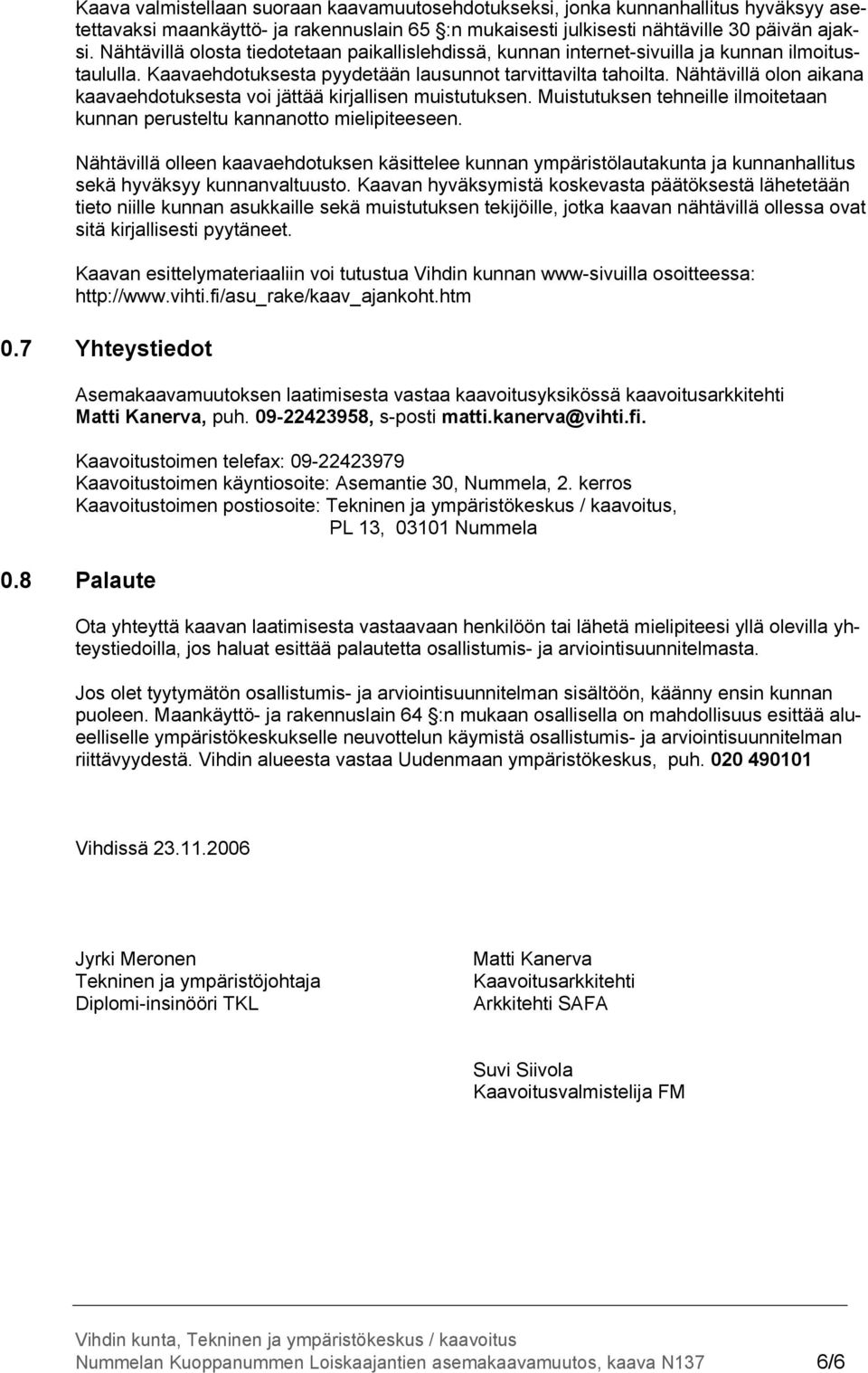 Nähtävillä olon aikana kaavaehdotuksesta voi jättää kirjallisen muistutuksen. Muistutuksen tehneille ilmoitetaan kunnan perusteltu kannanotto mielipiteeseen.