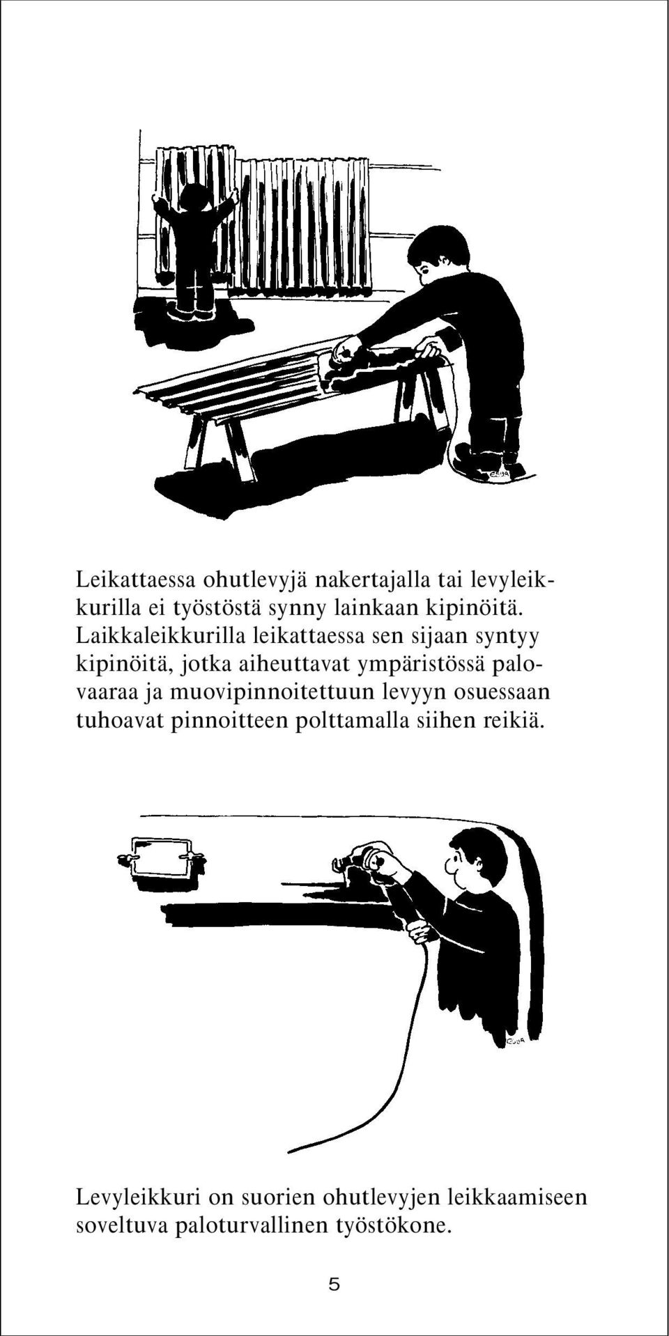 Laikkaleikkurilla leikattaessa sen sijaan syntyy kipinöitä, jotka aiheuttavat ympäristössä