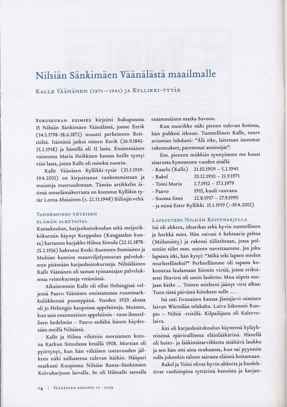 Ensimmiisen vaimonsa Maria Heikl<isen kanssa heille synryi viisi lasta, joista Kalle oli toiseksi nuorin. Kalle Yiinisen Kyllikki-tytar (25.1.7979-19.+.2OOl) on kirjoittanut muistoja nuoruudestaan.