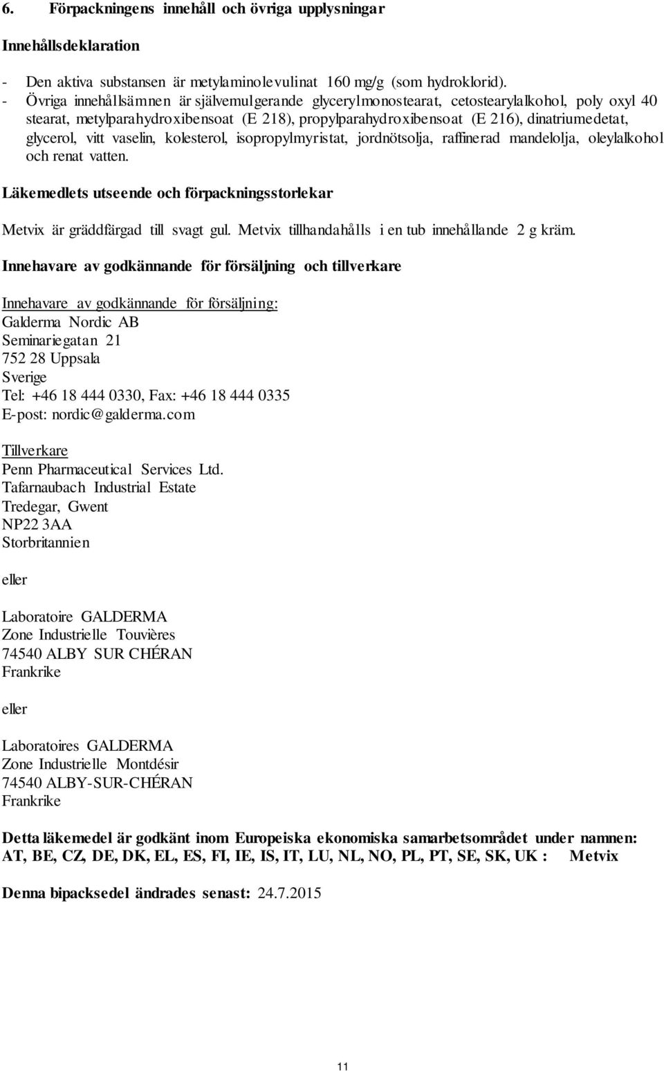 glycerol, vitt vaselin, kolesterol, isopropylmyristat, jordnötsolja, raffinerad mandelolja, oleylalkohol och renat vatten.