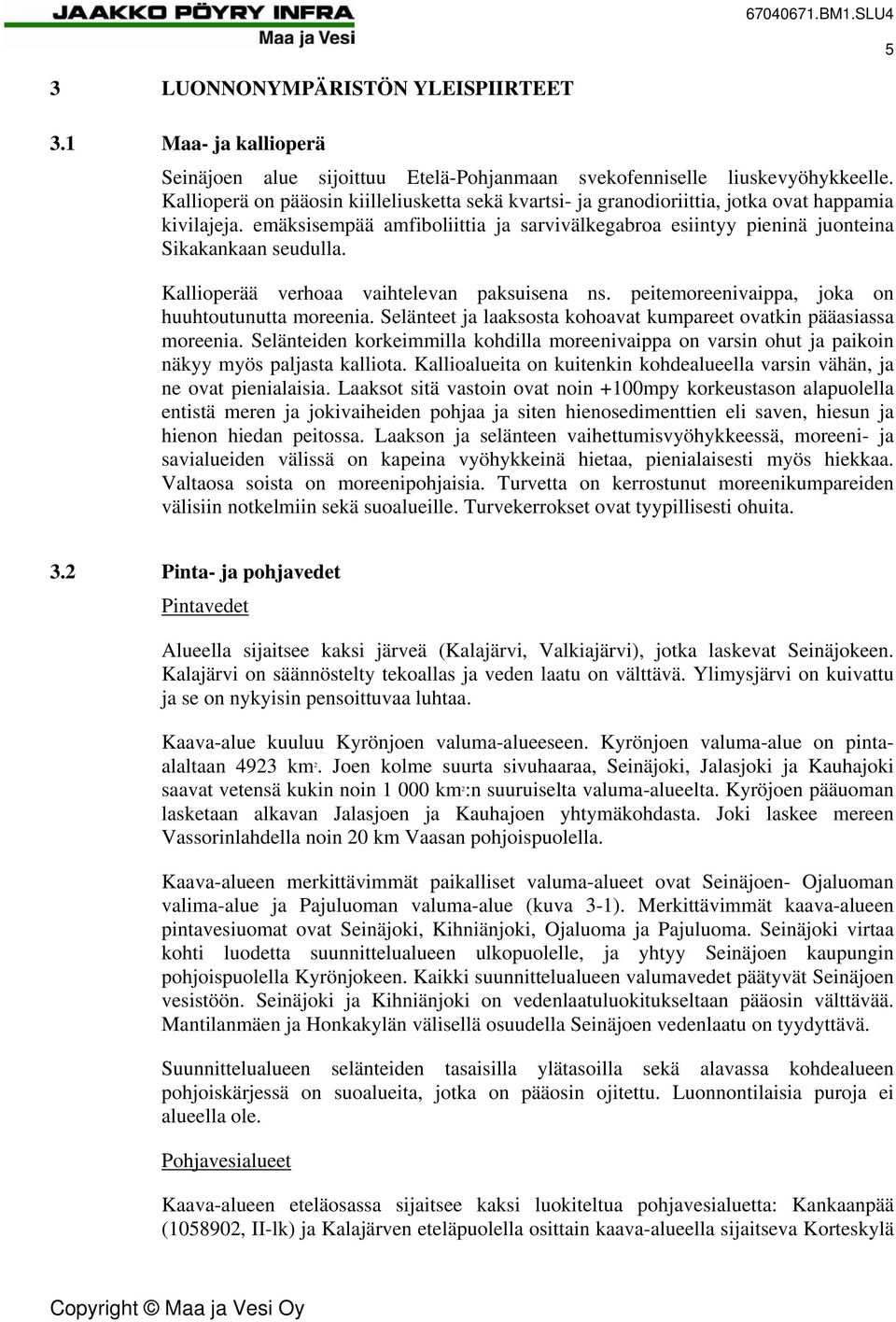 Kallioperää verhoaa vaihtelevan paksuisena ns. peitemoreenivaippa, joka on huuhtoutunutta moreenia. Selänteet ja laaksosta kohoavat kumpareet ovatkin pääasiassa moreenia.