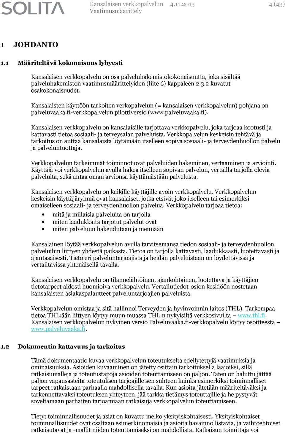 2 kuvatut osakokonaisuudet. Kansalaisten käyttöön tarkoiten verkopalvelun (= kansalaisen verkkopalvelun) pohjana on palveluvaaka.fi-verkkopalvelun pilottiversio (www.palveluvaaka.fi).