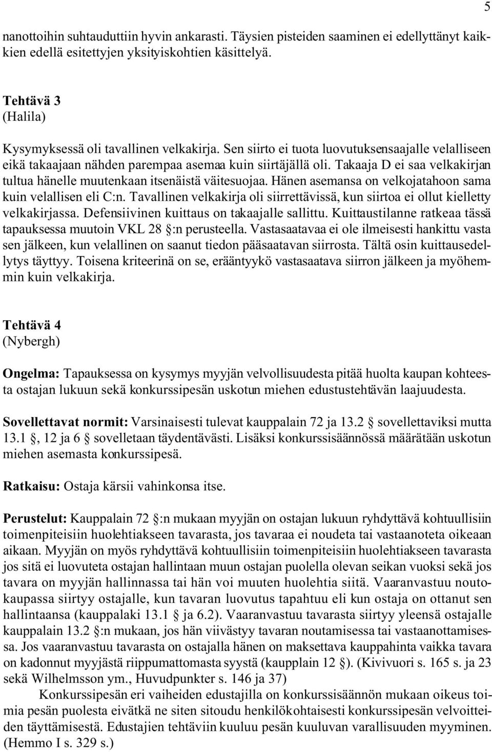 Takaaja D ei saa velkakirjan tultua hänelle muutenkaan itsenäistä väitesuojaa. Hänen asemansa on velkojatahoon sama kuin velallisen eli C:n.