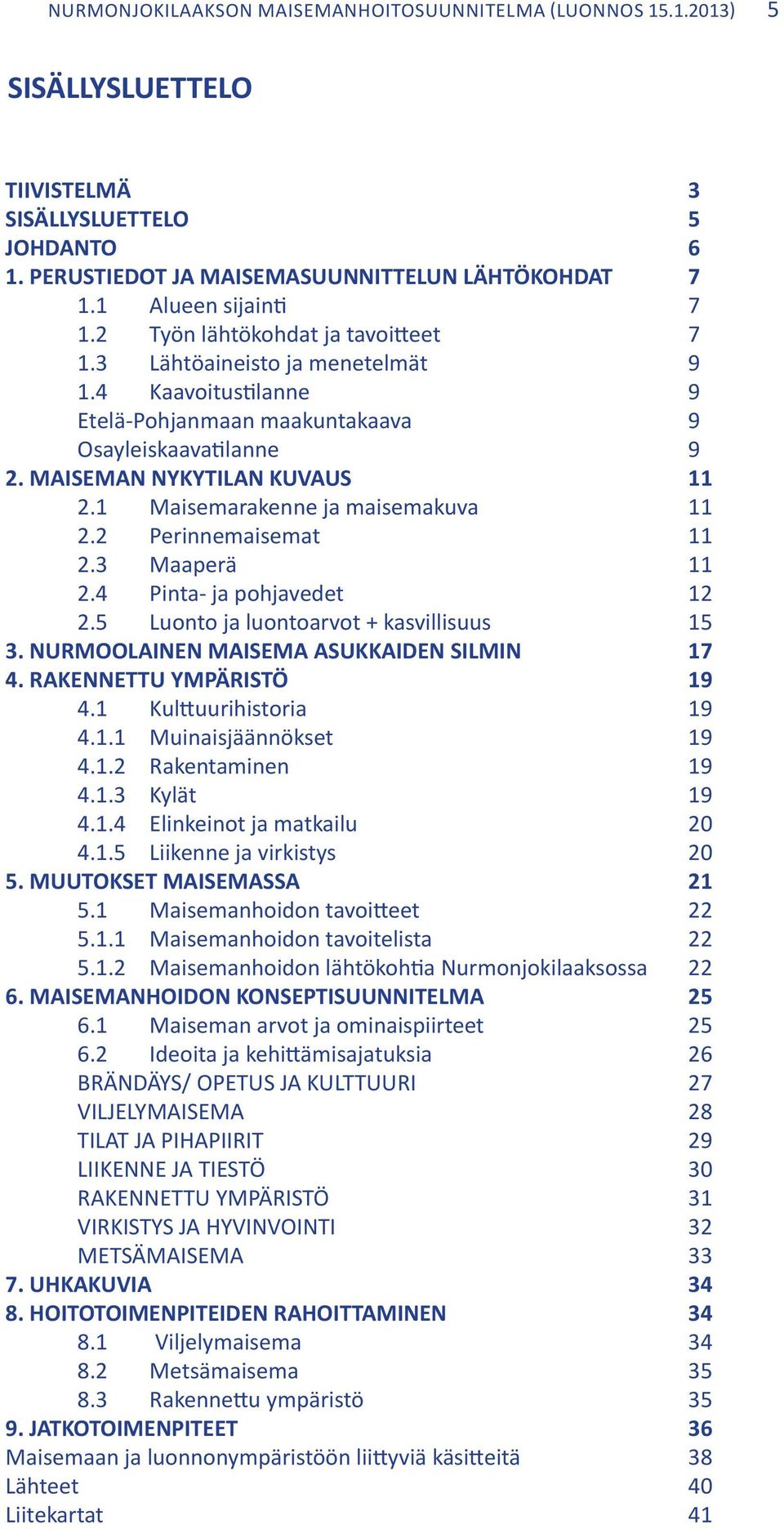 MAISEMAN NYKYTILAN KUVAUS 11 2.1 Maisemarakenne ja maisemakuva 11 2.2 Perinnemaisemat 11 2.3 Maaperä 12 2.4 Pinta- ja pohjavedet 15 2.5 Luonto ja luontoarvot + kasvillisuus 17 3.