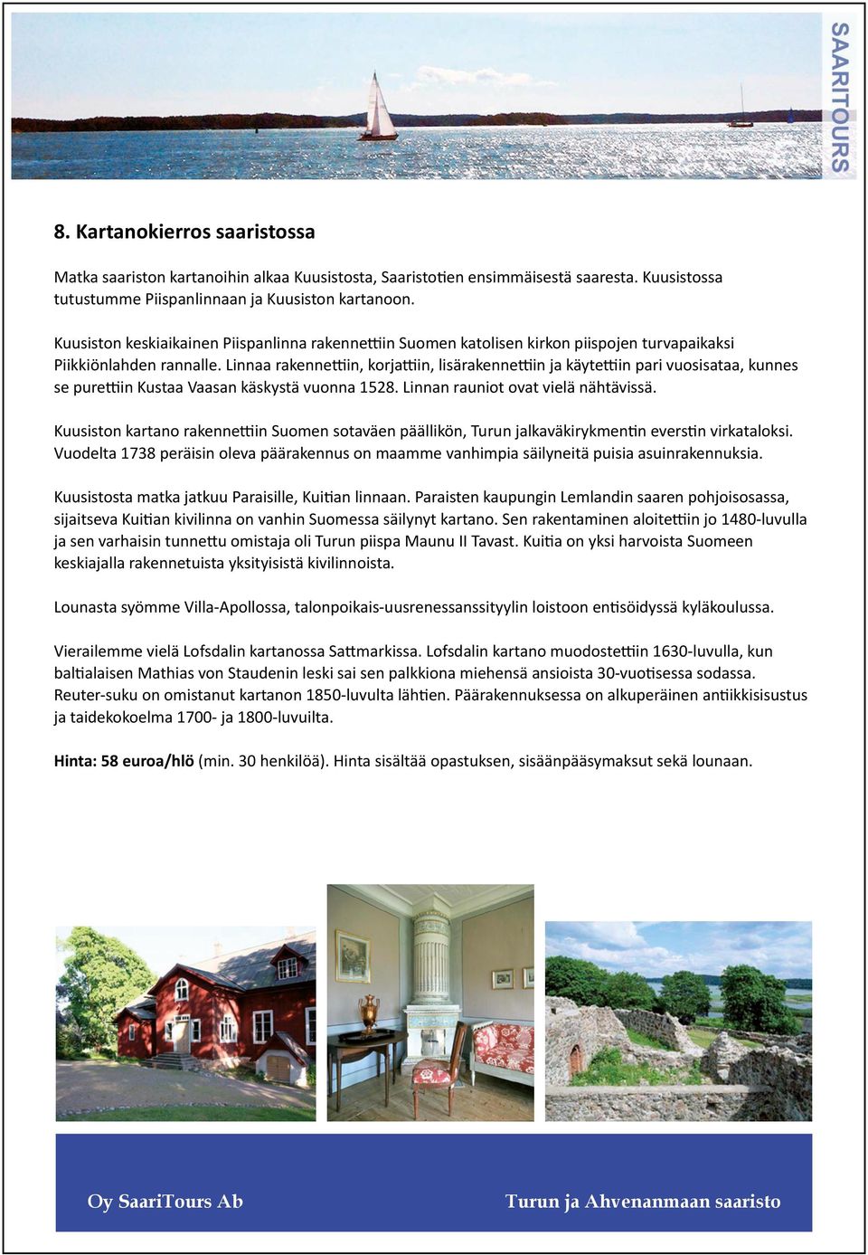 Linnaa rakennettiin, korjattiin, lisärakennettiin ja käytettiin pari vuosisataa, kunnes se purettiin Kustaa Vaasan käskystä vuonna 1528. Linnan rauniot ovat vielä nähtävissä.