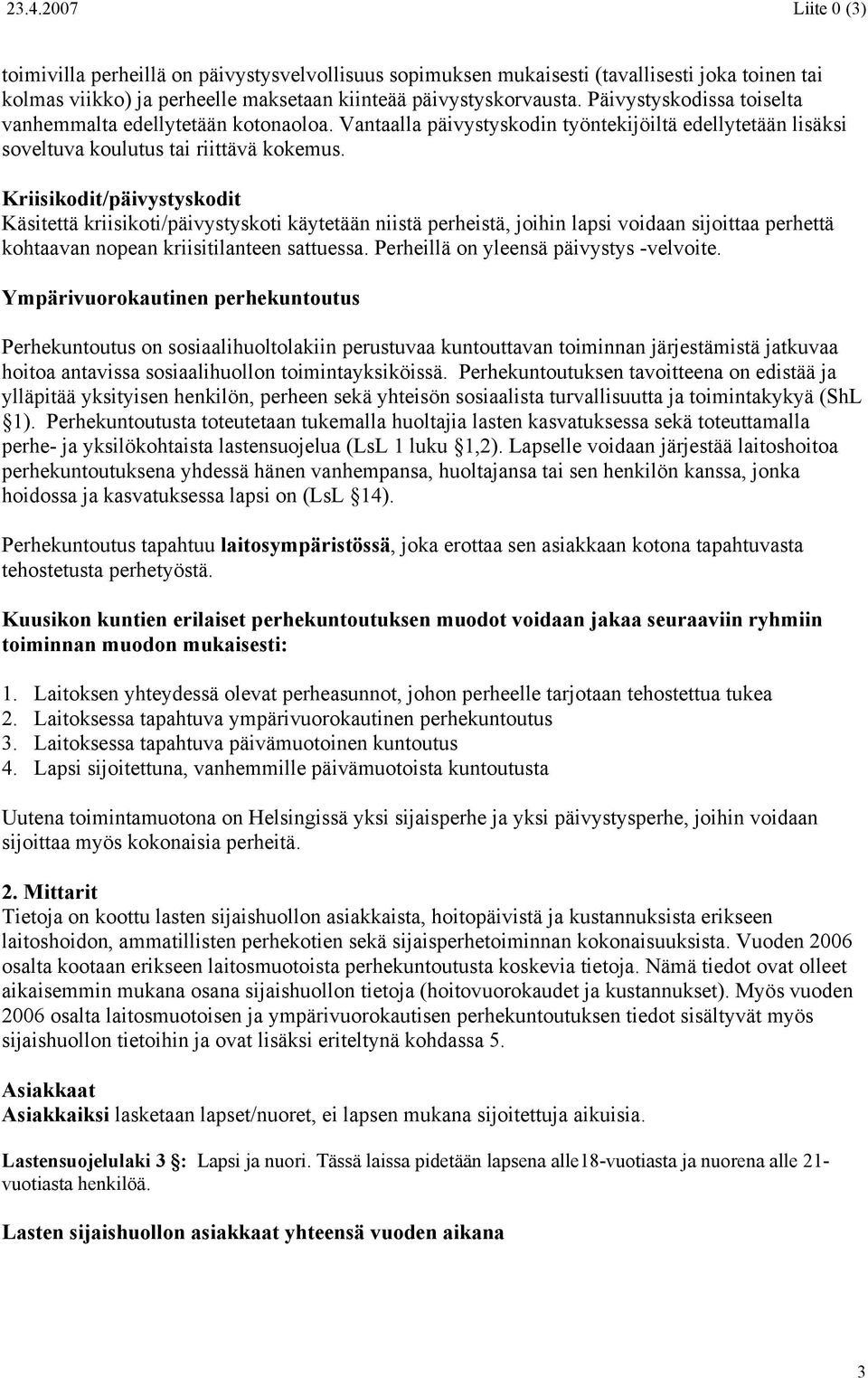 Kriisikodit/päivystyskodit Käsitettä kriisikoti/päivystyskoti käytetään niistä perheistä, joihin lapsi voidaan sijoittaa perhettä kohtaavan nopean kriisitilanteen sattuessa.