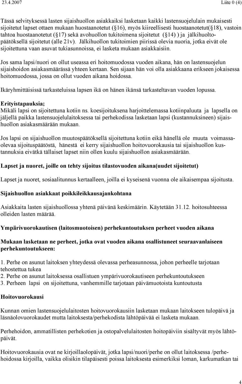 Jälkihuollon tukitoimien piirissä olevia nuoria, jotka eivät ole sijoitettuna vaan asuvat tukiasunnoissa, ei lasketa mukaan asiakkaisiin.