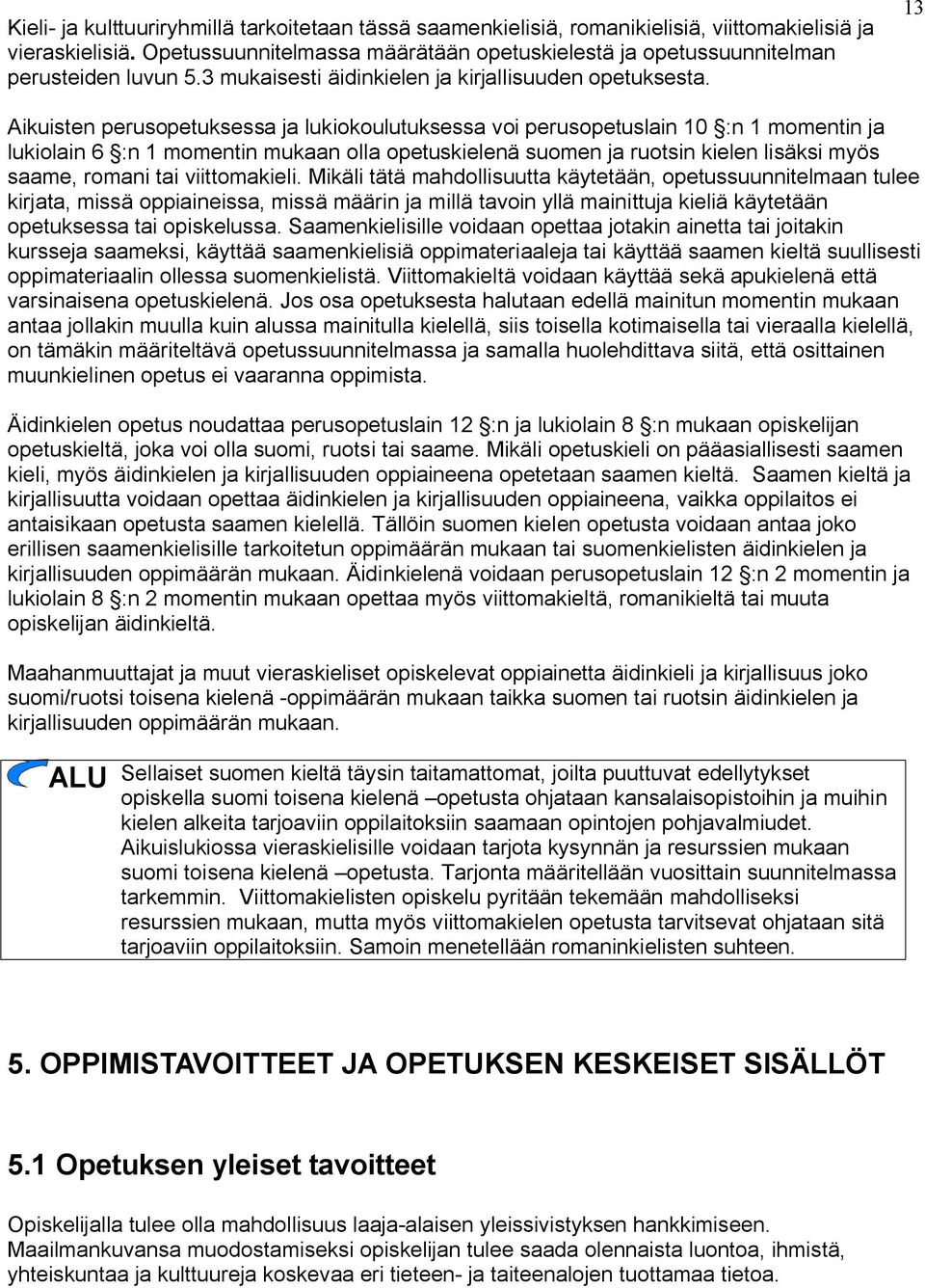 13 Aikuisten perusopetuksessa ja lukiokoulutuksessa voi perusopetuslain 10 :n 1 momentin ja lukiolain 6 :n 1 momentin mukaan olla opetuskielenä suomen ja ruotsin kielen lisäksi myös saame, romani tai