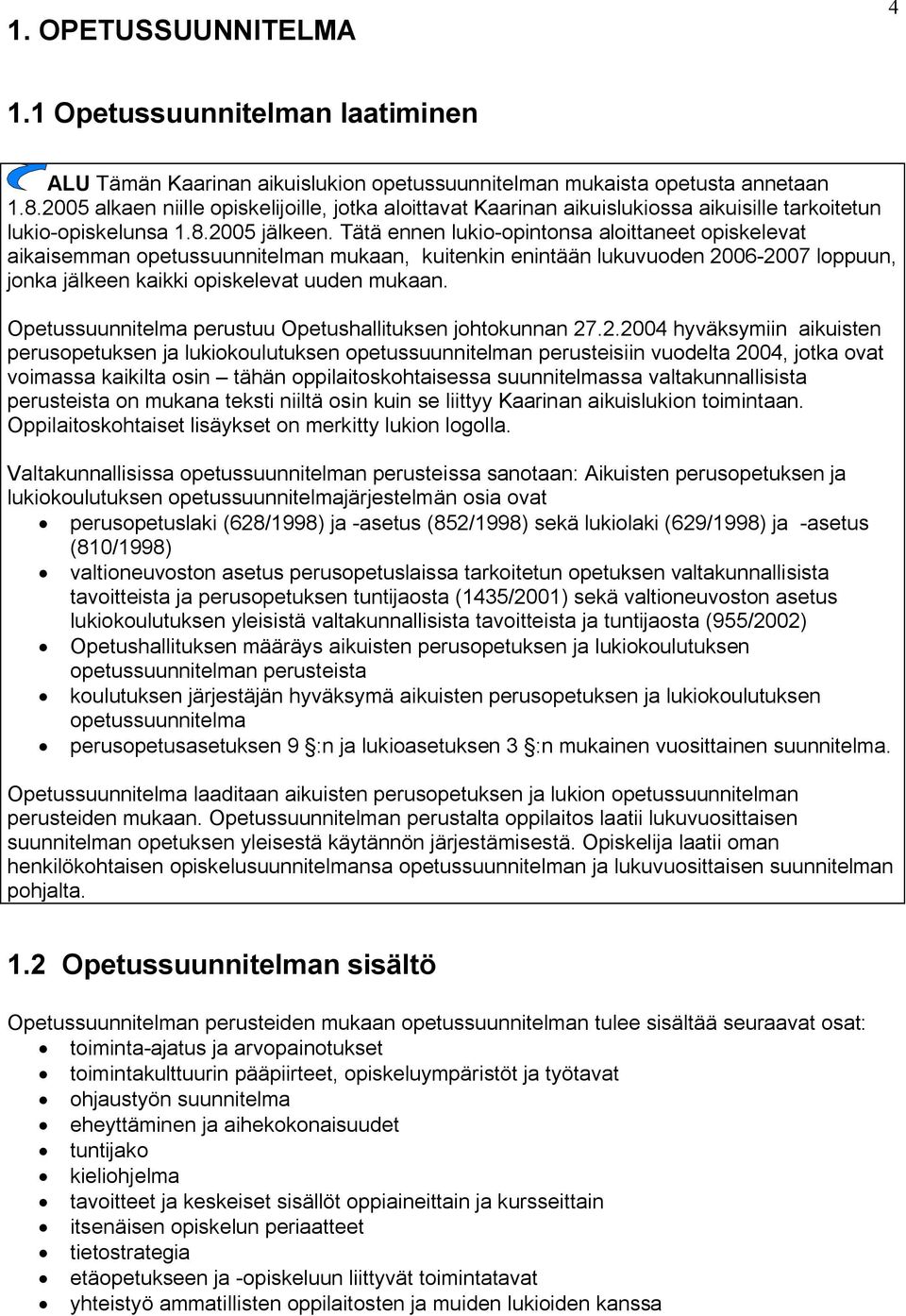 Tätä ennen lukio opintonsa aloittaneet opiskelevat aikaisemman opetussuunnitelman mukaan, kuitenkin enintään lukuvuoden 2006 2007 loppuun, jonka jälkeen kaikki opiskelevat uuden mukaan.