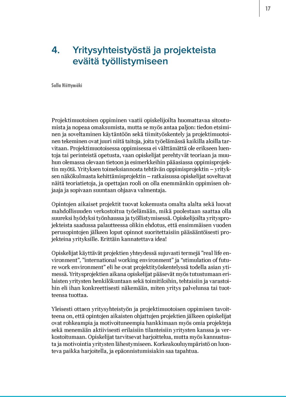 Projektimuotoisessa oppimisessa ei välttämättä ole erikseen luentoja tai perinteistä opetusta, vaan opiskelijat perehtyvät teoriaan ja muuhun olemassa olevaan tietoon ja esimerkkeihin pääasiassa