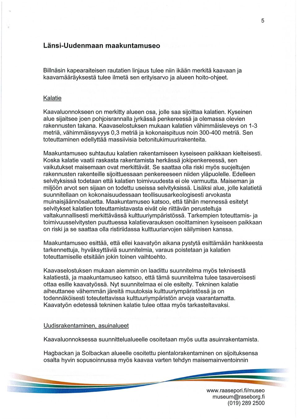 Kaavaselostuksen mukaan kalatien vähimmäisleveys on 1-3 metriä, vähimmäissyvyys 0,3 metriä ja kokonaispituus noin 300-400 metriä. Sen toteuttaminen edellyttää massiivisia betonitukimuurirakenteita.