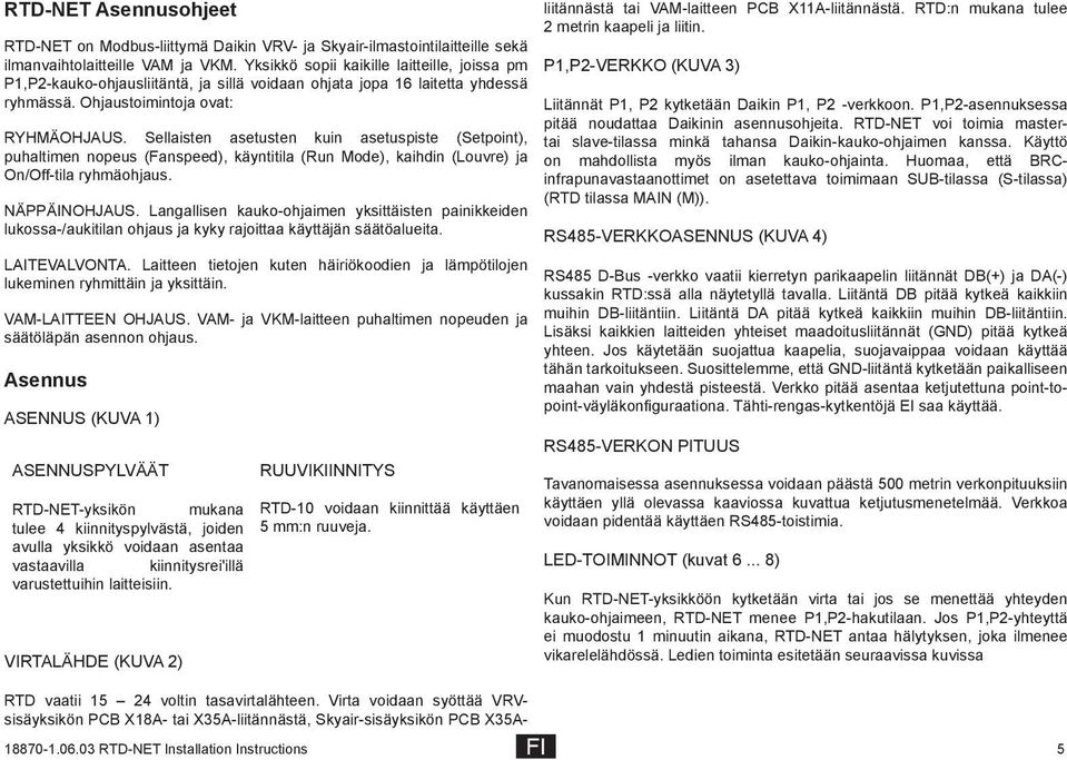 Sellaisten asetusten kuin asetuspiste (Setpoint), puhaltimen nopeus (Fanspeed), käyntitila (Run Mode), kaihdin (Louvre) ja On/Off-tila ryhmäohjaus. NÄPPÄINOHJAUS.