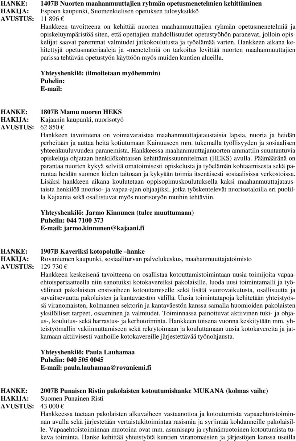 varten. Hankkeen aikana kehitettyjä opetusmateriaaleja ja -menetelmiä on tarkoitus levittää nuorten maahanmuuttajien parissa tehtävän opetustyön käyttöön myös muiden kuntien alueilla.